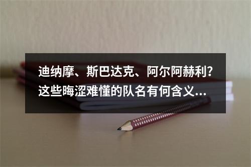 迪纳摩、斯巴达克、阿尔阿赫利？这些晦涩难懂的队名有何含义？