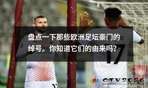 盘点一下那些欧洲足坛豪门的绰号。你知道它们的由来吗？