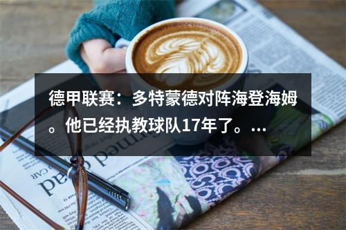德甲联赛：多特蒙德对阵海登海姆。他已经执教球队17年了。这位教练究竟有何魔力？