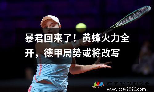 暴君回来了！黄蜂火力全开，德甲局势或将改写