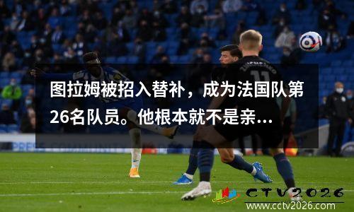 图拉姆被招入替补，成为法国队第26名队员。他根本就不是亲戚！是金子总会发光