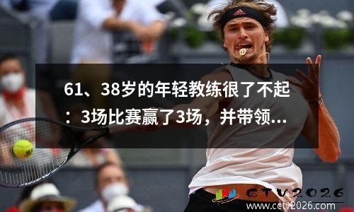 61、38岁的年轻教练很了不起：3场比赛赢了3场，并带领球队反超多特蒙德，升至德甲榜首。
