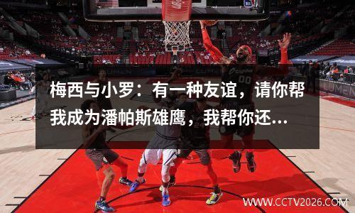 梅西与小罗：有一种友谊，请你帮我成为潘帕斯雄鹰，我帮你还400万欧元