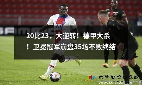 20比23，大逆转！德甲大杀！卫冕冠军崩盘35场不败终结