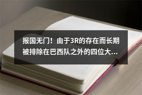 报国无门！由于3R的存在而长期被排除在巴西队之外的四位大前锋