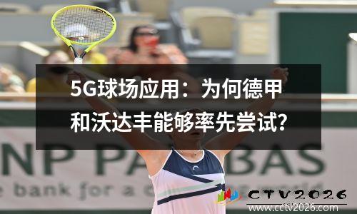 5G球场应用：为何德甲和沃达丰能够率先尝试？