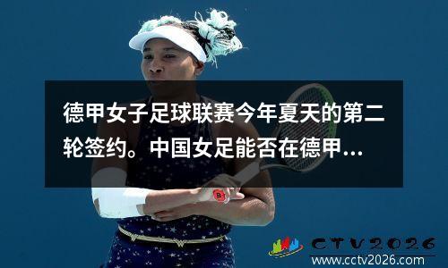 德甲女子足球联赛今年夏天的第二轮签约。中国女足能否在德甲立足？