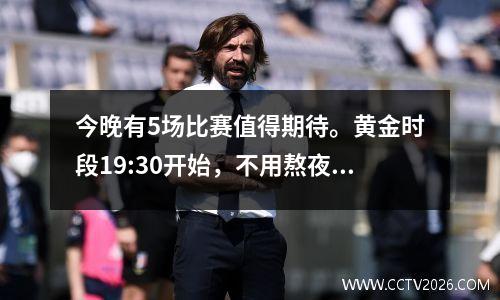 今晚有5场比赛值得期待。黄金时段19:30开始，不用熬夜观看！