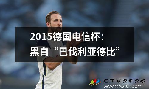 2015德国电信杯：黑白“巴伐利亚德比”
