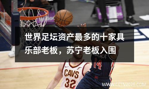 世界足坛资产最多的十家具乐部老板，苏宁老板入围