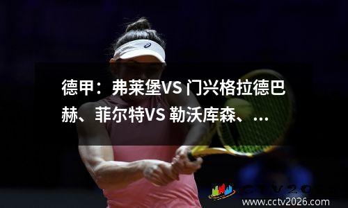 德甲：弗莱堡VS 门兴格拉德巴赫、菲尔特VS 勒沃库森、莱比锡VS 柏林联合