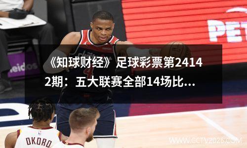 《知球财经》足球彩票第24142期：五大联赛全部14场比赛