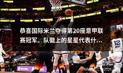 恭喜国际米兰夺得第20座意甲联赛冠军。队徽上的星星代表什么意思？