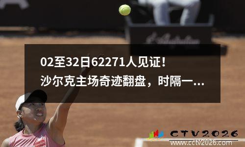02至32日62271人见证！沙尔克主场奇迹翻盘，时隔一年重返德甲