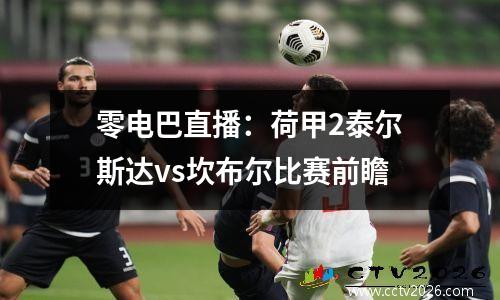零电巴直播：荷甲2泰尔斯达vs坎布尔比赛前瞻