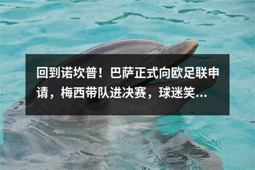 回到诺坎普！巴萨正式向欧足联申请，梅西带队进决赛，球迷笑了