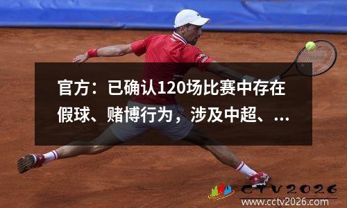 官方：已确认120场比赛中存在假球、赌博行为，涉及中超、中甲、中乙等球队41支。
