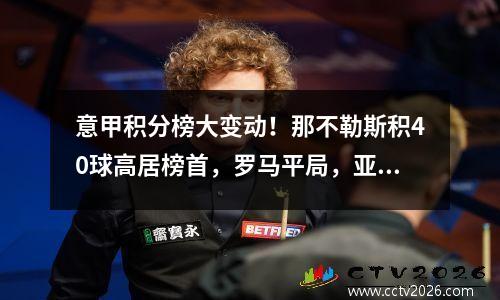 意甲积分榜大变动！那不勒斯积40球高居榜首，罗马平局，亚特兰大逆转
