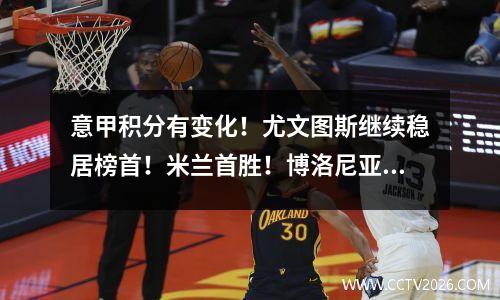 意甲积分有变化！尤文图斯继续稳居榜首！米兰首胜！博洛尼亚地势平坦
