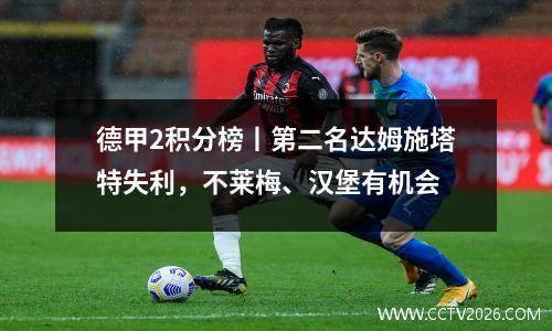 德甲2积分榜丨第二名达姆施塔特失利，不莱梅、汉堡有机会