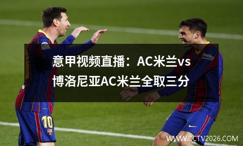 意甲视频直播：AC米兰vs博洛尼亚AC米兰全取三分