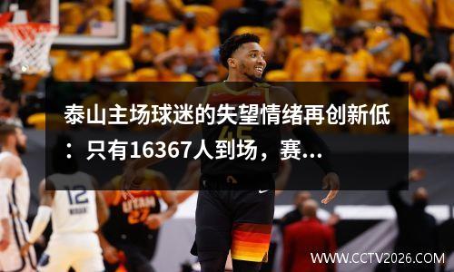 泰山主场球迷的失望情绪再创新低：只有16367人到场，赛后一片寂静！