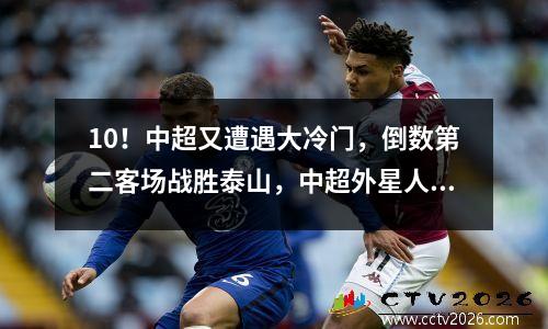 10！中超又遭遇大冷门，倒数第二客场战胜泰山，中超外星人被黄健翔批评