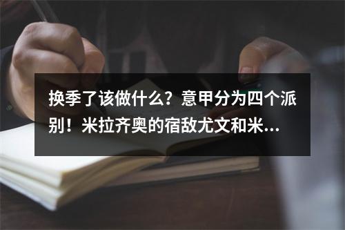 换季了该做什么？意甲分为四个派别！米拉齐奥的宿敌尤文和米兰骑墙！