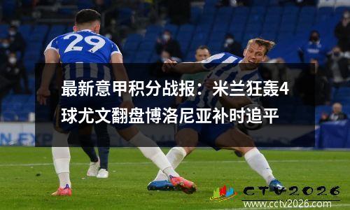 最新意甲积分战报：米兰狂轰4球尤文翻盘博洛尼亚补时追平