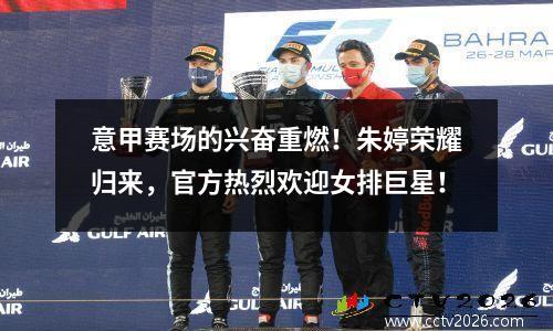 意甲赛场的兴奋重燃！朱婷荣耀归来，官方热烈欢迎女排巨星！