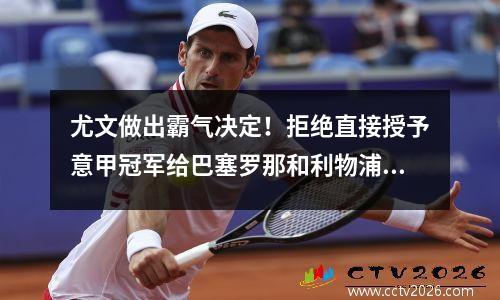 尤文做出霸气决定！拒绝直接授予意甲冠军给巴塞罗那和利物浦一个教训
