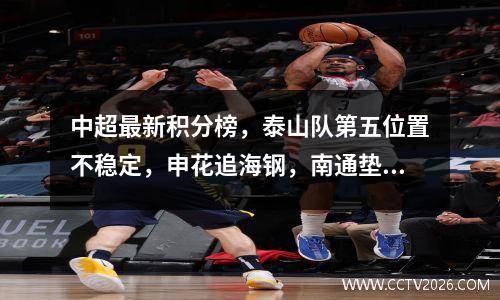 中超最新积分榜，泰山队第五位置不稳定，申花追海钢，南通垫底