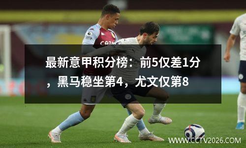 最新意甲积分榜：前5仅差1分，黑马稳坐第4，尤文仅第8