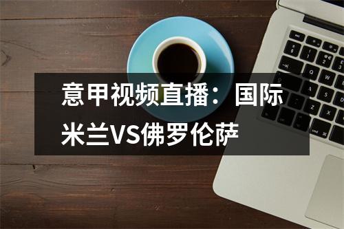 意甲视频直播：国际米兰VS佛罗伦萨