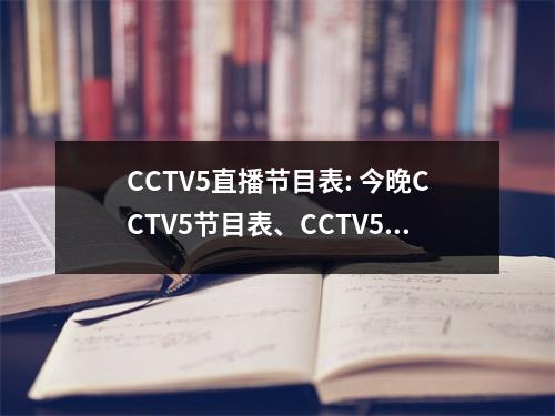 CCTV5直播节目表: 今晚CCTV5节目表、CCTV5+节目单！