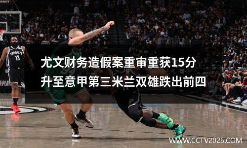 尤文财务造假案重审重获15分升至意甲第三米兰双雄跌出前四