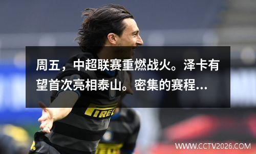 周五，中超联赛重燃战火。泽卡有望首次亮相泰山。密集的赛程仍将是一个考验。