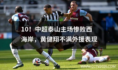 10！中超泰山主场惨败西海岸，黄健翔不满外援表现