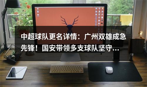 中超球队更名详情：广州双雄成急先锋！国安带领多支球队坚守原来的名字