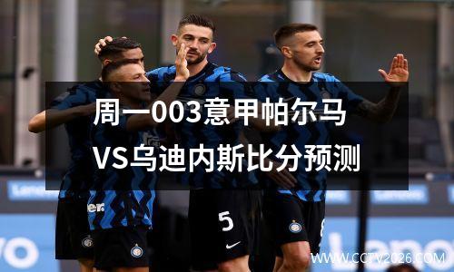 周一003意甲帕尔马VS乌迪内斯比分预测