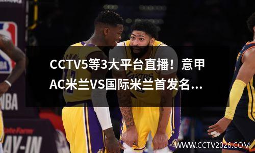 CCTV5等3大平台直播！意甲AC米兰VS国际米兰首发名单出炉！伊布PK 哲科