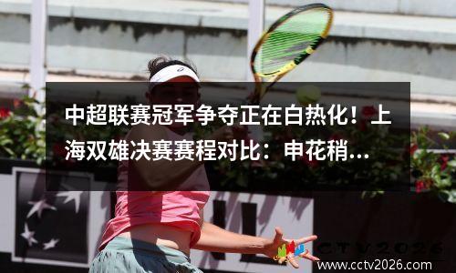 中超联赛冠军争夺正在白热化！上海双雄决赛赛程对比：申花稍占优势，成都或成评委