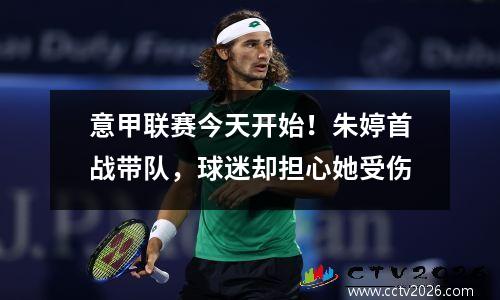 意甲联赛今天开始！朱婷首战带队，球迷却担心她受伤