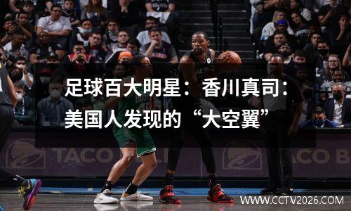 足球百大明星：香川真司：美国人发现的“大空翼”