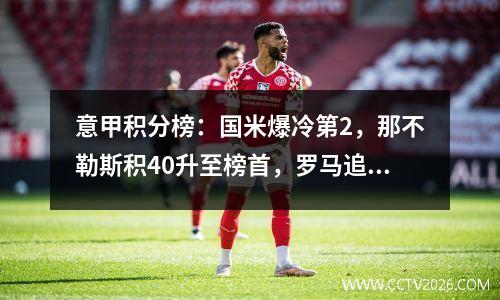 意甲积分榜：国米爆冷第2，那不勒斯积40升至榜首，罗马追平！