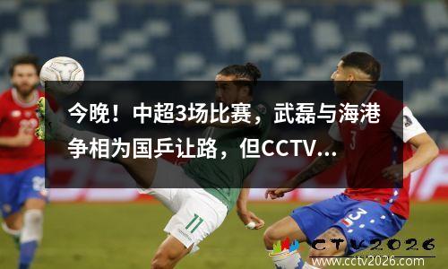 今晚！中超3场比赛，武磊与海港争相为国乒让路，但CCTV5转播申花