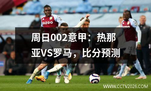 周日002意甲：热那亚VS罗马，比分预测