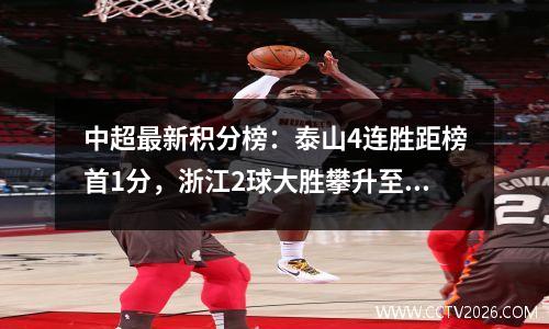 中超最新积分榜：泰山4连胜距榜首1分，浙江2球大胜攀升至第7位