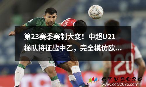 第23赛季赛制大变！中超U21梯队将征战中乙，完全模仿欧洲联赛