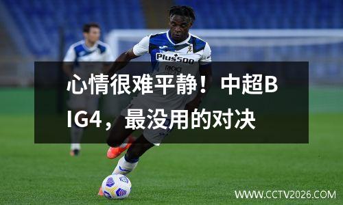 心情很难平静！中超BIG4，最没用的对决